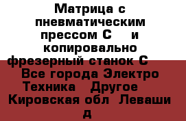 Матрица с пневматическим прессом С640 и копировально-фрезерный станок С640 - Все города Электро-Техника » Другое   . Кировская обл.,Леваши д.